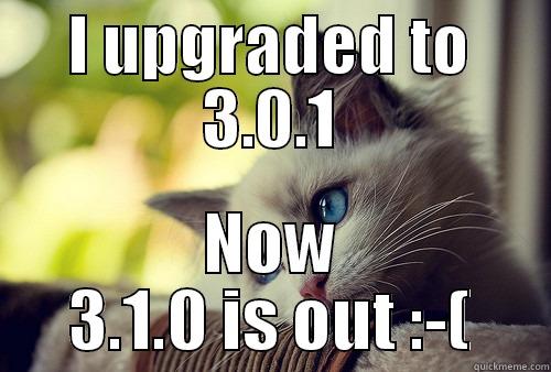 I UPGRADED TO 3.0.1 NOW 3.1.0 IS OUT :-( First World Problems Cat