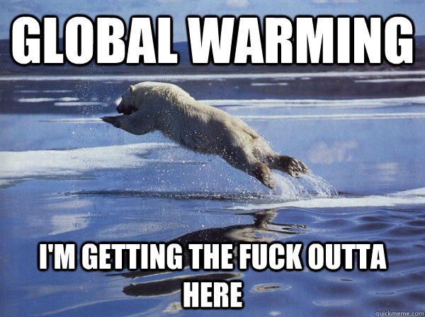 Global Warming I'm getting the fuck outta here - Global Warming I'm getting the fuck outta here  Taking Off Polar Bear