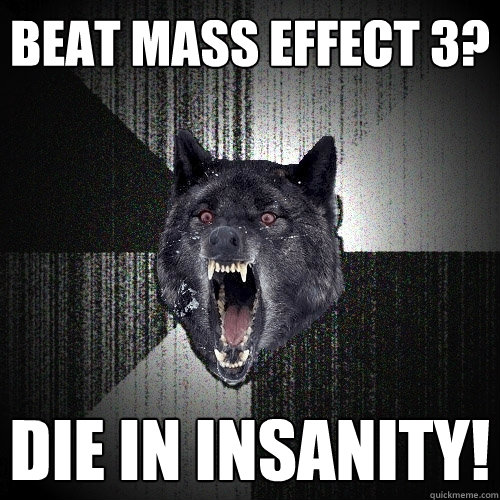 Beat mass effect 3? DIE in insanity!  Insanity Wolf