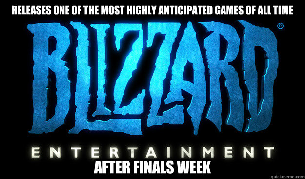 Releases one of the most highly anticipated games of all time After finals week - Releases one of the most highly anticipated games of all time After finals week  Good Guy Blizzard