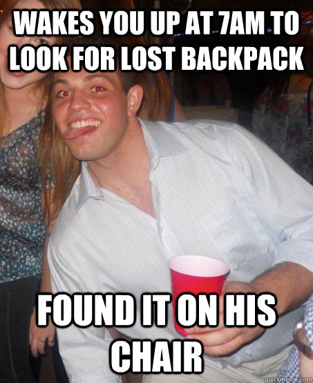 Wakes you up at 7am to look for lost backpack found it on his chair - Wakes you up at 7am to look for lost backpack found it on his chair  Unstable Newman