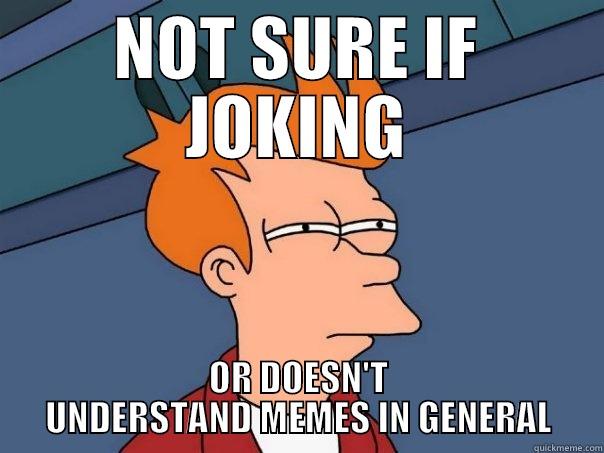 NOT SURE IF JOKING OR DOESN'T UNDERSTAND MEMES IN GENERAL Futurama Fry