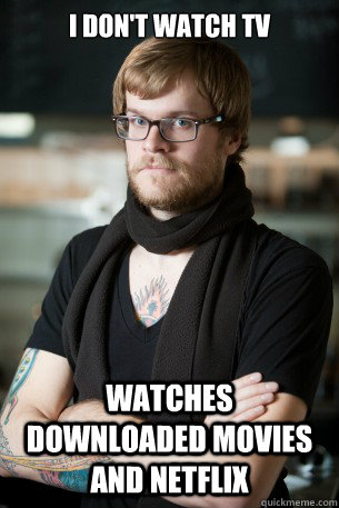I don't watch TV Watches downloaded movies and netflix  Hipster Barista