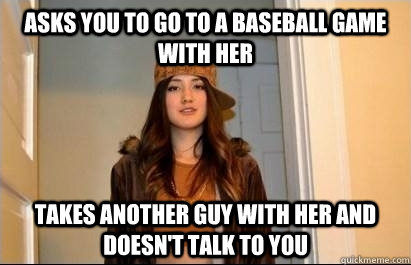 Asks you to go to a baseball game with her takes another guy with her and doesn't talk to you  Scumbag Stacy