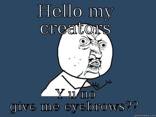 HELLO MY CREATORS Y U NO GIVE ME EYEBROWS??  Y U No