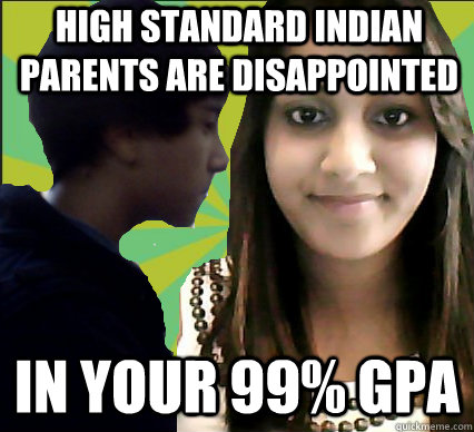 High Standard Indian parents are disappointed In your 99% GPA  