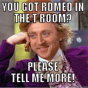 YOU GOT RDMED IN THE T ROOM? PLEASE TELL ME MORE! Condescending Wonka