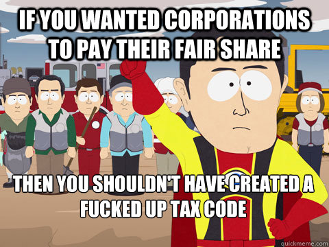 if you wanted corporations to pay their fair share then you shouldn't have created a fucked up tax code  Captain Hindsight