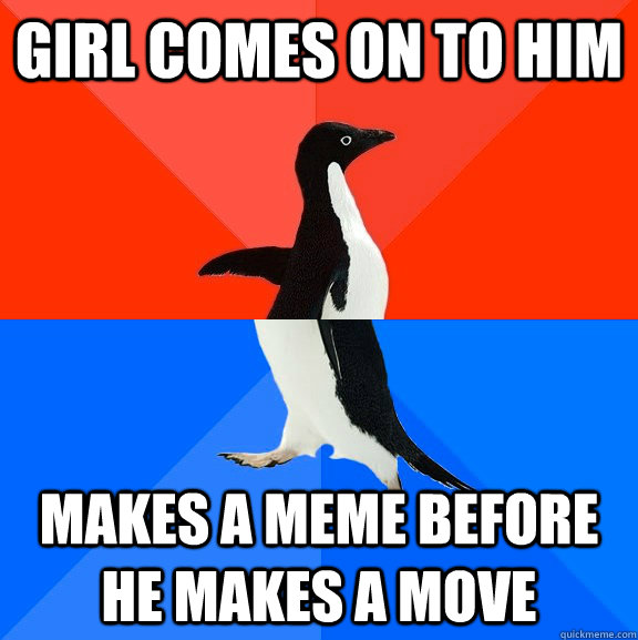 girl comes on to him makes a meme before he makes a move  Socially Awesome Awkward Penguin