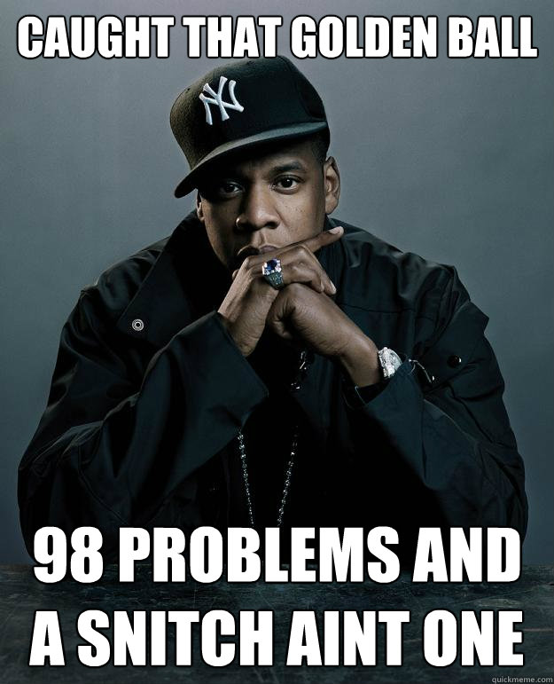 caught that golden ball 98 problems and a snitch aint one - caught that golden ball 98 problems and a snitch aint one  Jay Z Problems