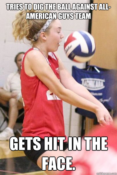 Tries to dig the ball against All-American guys team Gets hit in the face.   Volleyball