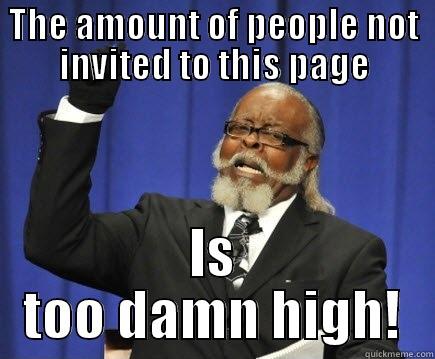 THE AMOUNT OF PEOPLE NOT INVITED TO THIS PAGE IS TOO DAMN HIGH! Too Damn High