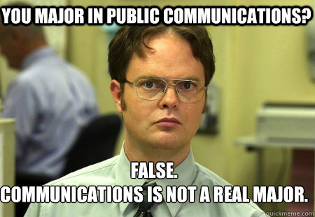 You major in Public Communications? False.
Communications is not a real major.  Schrute