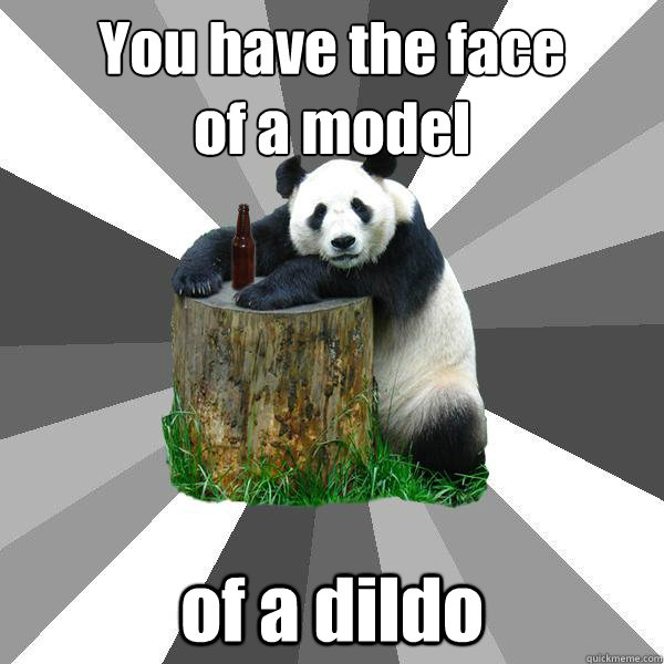 You have the face 
of a model of a dildo  Pickup-Line Panda