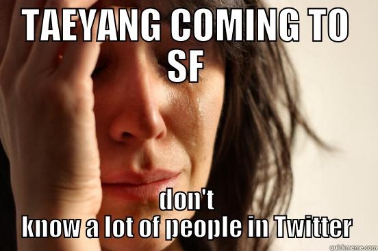 TAEYANG COMING TO SF DON'T KNOW A LOT OF PEOPLE IN TWITTER First World Problems