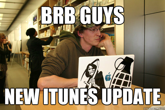 brb guys New itunes update - brb guys New itunes update  Casual PC Gamer