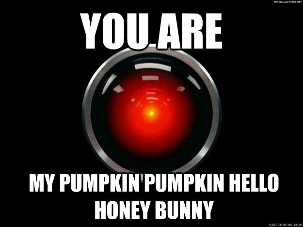 YOU ARE  my pumpkin pumpkin hello honey bunny   Indifferent HAL