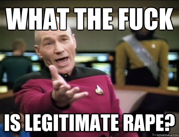 what the fuck is legitimate rape?  Annoyed Picard HD
