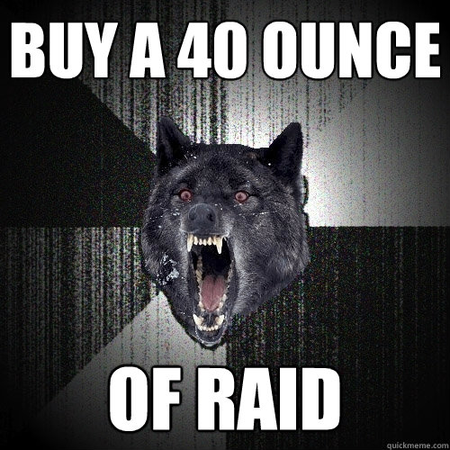buy a 40 ounce of raid  Insanity Wolf