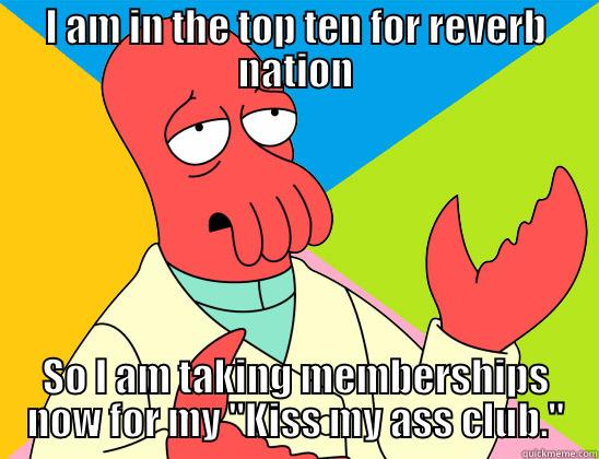 I AM IN THE TOP TEN FOR REVERB NATION SO I AM TAKING MEMBERSHIPS NOW FOR MY 