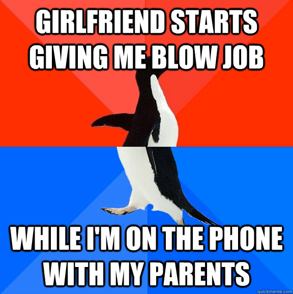 girlfriend starts giving me blow job while I'm on the phone with my parents  Socially Awesome Awkward Penguin