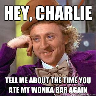 hey, charlie tell me about the time you ate my wonka bar again  Creepy Wonka