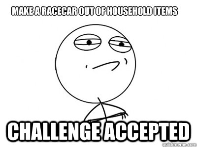 Make a racecar out of household items Challenge Accepted  Challenge Accepted