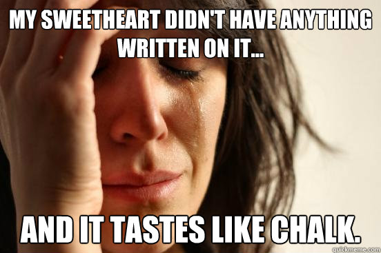 My Sweetheart didn't have anything
written on it... and it tastes like chalk.  First World Problems