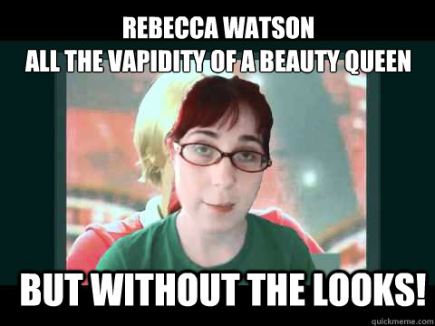 Rebecca Watson
All the vapidity of a beauty queen but without the looks!  Rebecca Watson