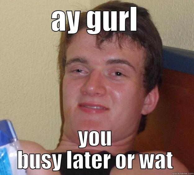 hahaha funny lol - AY GURL YOU BUSY LATER OR WAT 10 Guy