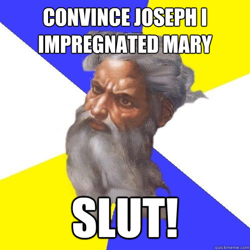 Convince Joseph I impregnated Mary SLUT!  Advice God