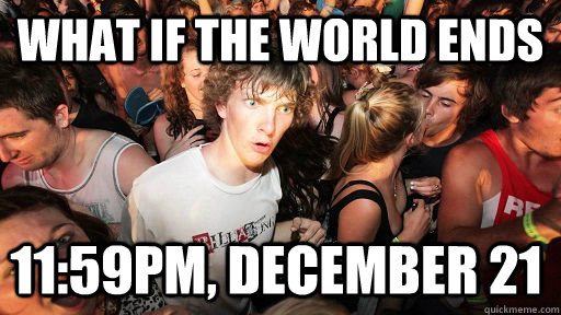 what if the world ends 11:59pm, december 21  Sudden Clarity Clarence