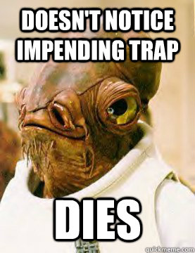 doesn't notice impending trap dies - doesn't notice impending trap dies  Admiral Ackbar Grylls