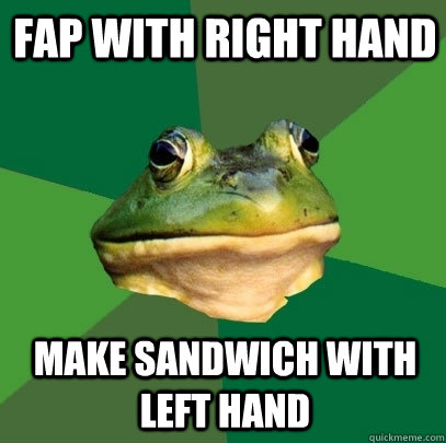 Fap with right hand make sandwich with left hand  Foul Bachelor Frog