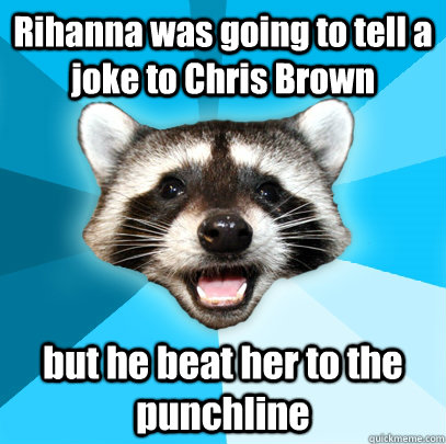 Rihanna was going to tell a joke to Chris Brown but he beat her to the punchline  Lame Pun Coon