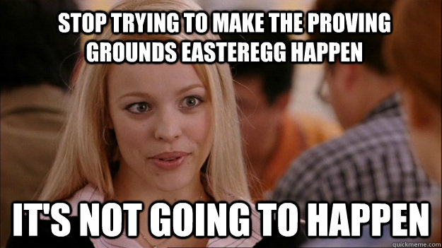 Stop trying to make the Proving Grounds easteregg happen It's not going to happen  Mean Girls Carleton