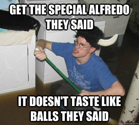 Get the special alfredo they said it doesn't taste like balls they said  They said