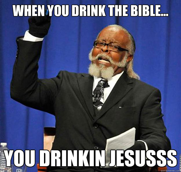 When you drink the bible... you drinkin JESUSSS  Jimmy McMillan