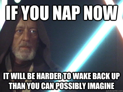 If you nap now it will be harder to wake back up than you can possibly imagine - If you nap now it will be harder to wake back up than you can possibly imagine  How I feel after an 8 am class