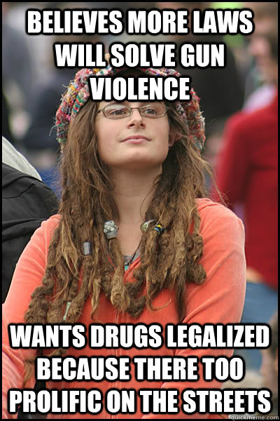 Believes more laws will solve gun violence Wants drugs legalized because there too prolific on the streets  College Liberal