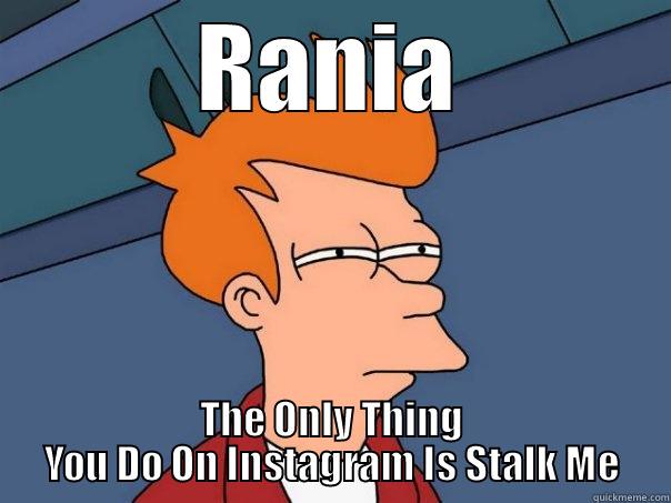 RANIA THE ONLY THING YOU DO ON INSTAGRAM IS STALK ME Futurama Fry