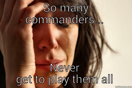 EDH Problems -  SO MANY COMMANDERS... NEVER GET TO PLAY THEM ALL First World Problems
