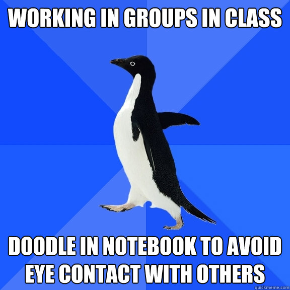 Working in groups in class doodle in notebook to avoid eye contact with others  Socially Awkward Penguin