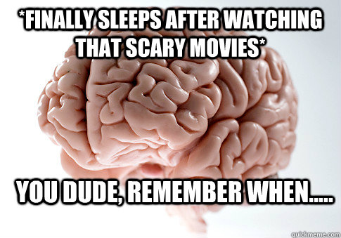 *Finally sleeps after watching that scary movies* you dude, remember when.....   Scumbag Brain