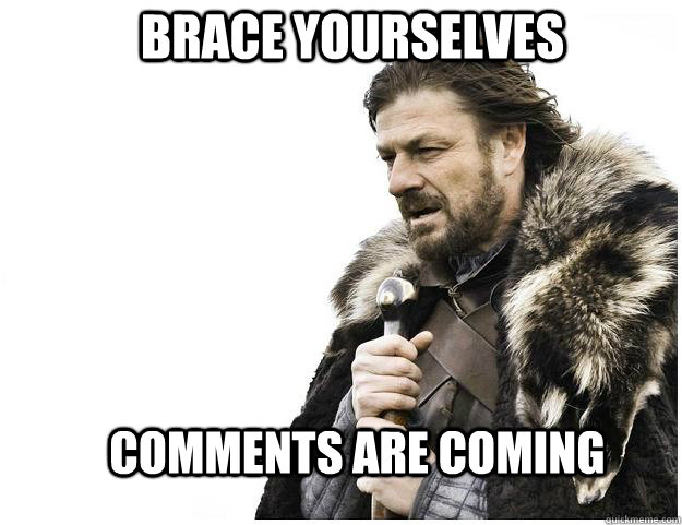 Brace yourselves COMMENTS ARE COMING  Imminent Ned