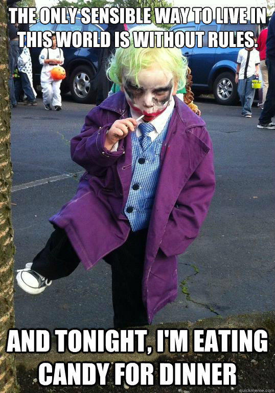 The only sensible way to live in this world is without rules. And tonight, I'm eating candy for dinner  Joker kid