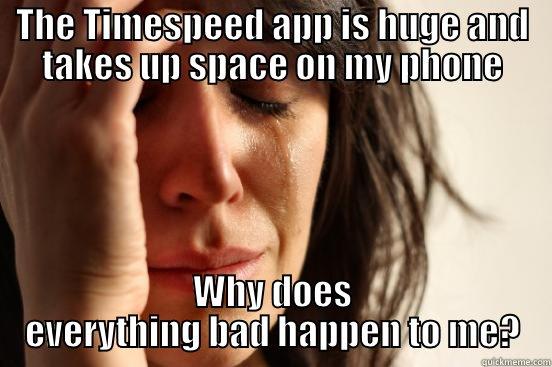 THE TIMESPEED APP IS HUGE AND TAKES UP SPACE ON MY PHONE WHY DOES EVERYTHING BAD HAPPEN TO ME? First World Problems