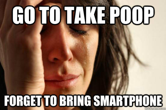 Go to take poop forget to bring smartphone - Go to take poop forget to bring smartphone  First World Problems