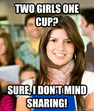 Two girls one cup? Sure, I don't mind sharing!  Sheltered College Freshman