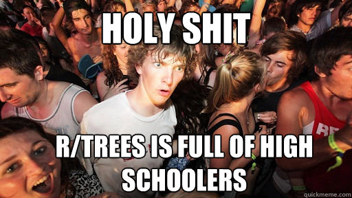 Holy shit r/trees is full of high schoolers  Sudden Clarity Clarence
